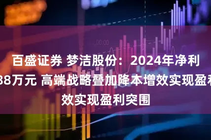 百盛证券 梦洁股份：2024年净利润2488万元 高端战略叠加降本增效实现盈利突围