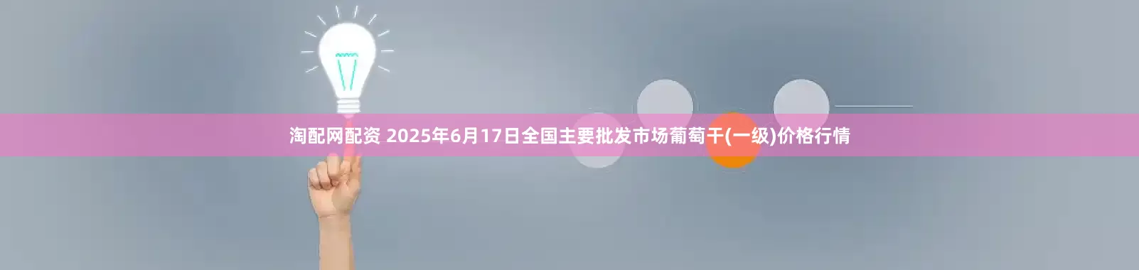 淘配网配资 2025年6月17日全国主要批发市场葡萄干(一级)价格行情