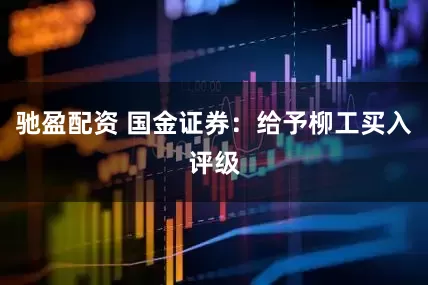 驰盈配资 国金证券：给予柳工买入评级